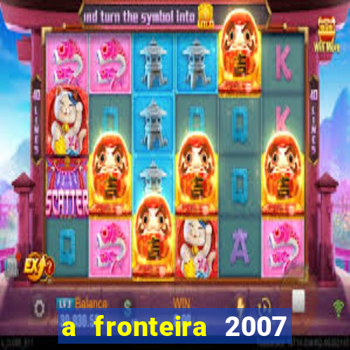 a fronteira 2007 filme completo dublado